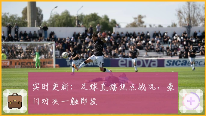 实时更新：足球直播焦点战况，豪门对决一触即发