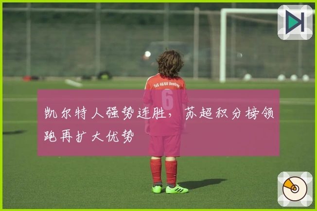 凯尔特人强势连胜，苏超积分榜领跑再扩大优势