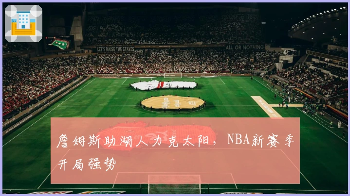 詹姆斯助湖人力克太阳,NBA新赛季开局强势