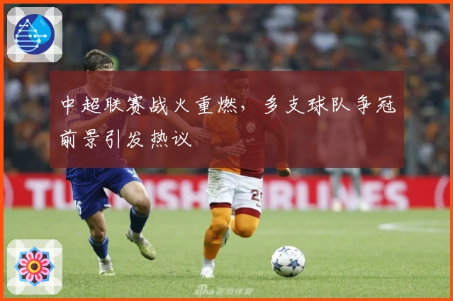中超联赛战火重燃，多支球队争冠前景引发热议