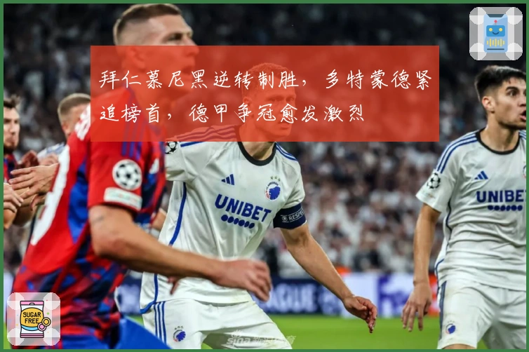 拜仁慕尼黑逆转制胜，多特蒙德紧追榜首，德甲争冠愈发激烈