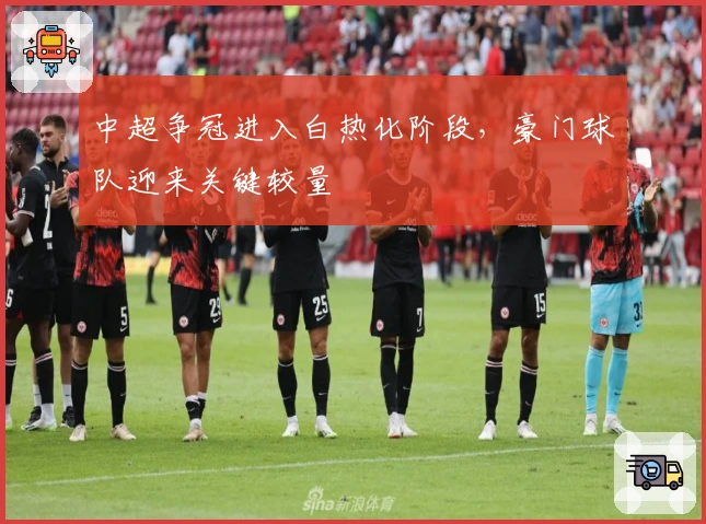 中超争冠进入白热化阶段，豪门球队迎来关键较量