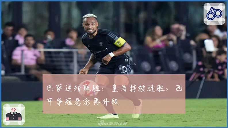 巴萨逆转取胜，皇马持续连胜，西甲争冠悬念再升级