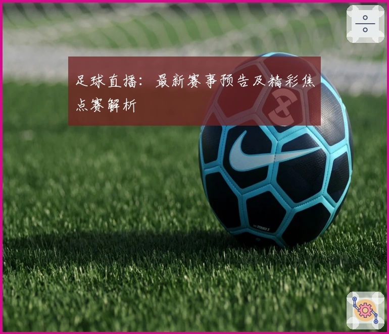 足球直播：最新赛事预告及精彩焦点赛解析
