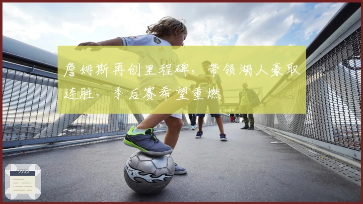 詹姆斯再创里程碑，带领湖人豪取连胜，季后赛希望重燃