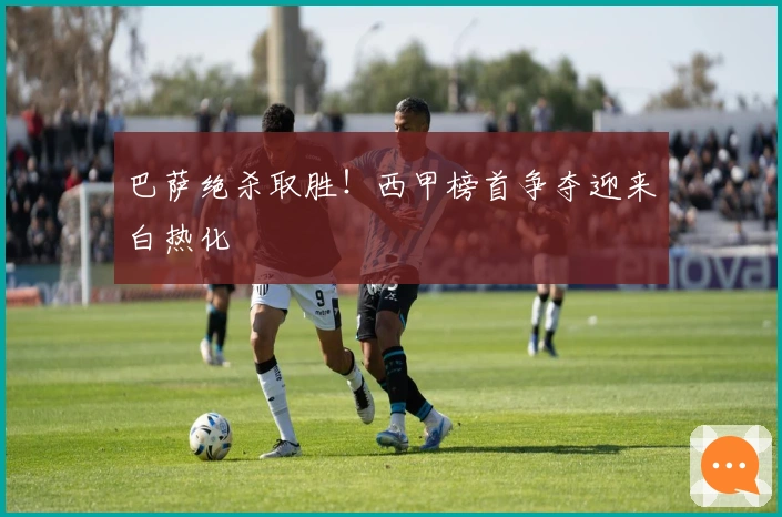 巴萨绝杀取胜！西甲榜首争夺迎来白热化