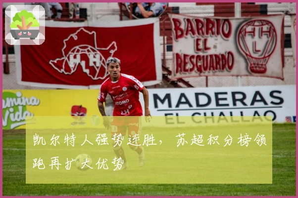 凯尔特人强势连胜，苏超积分榜领跑再扩大优势