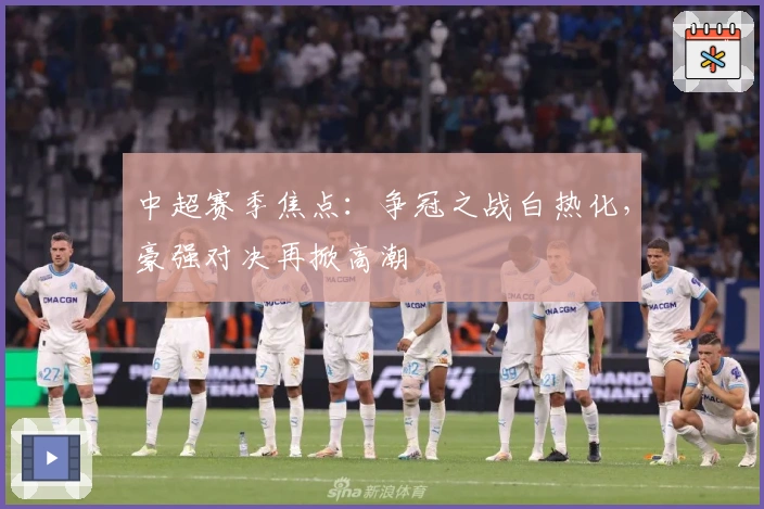 中超赛季焦点：争冠之战白热化，豪强对决再掀高潮