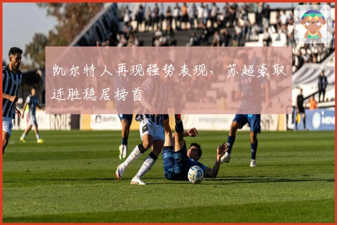 凯尔特人再现强势表现，苏超豪取连胜稳居榜首