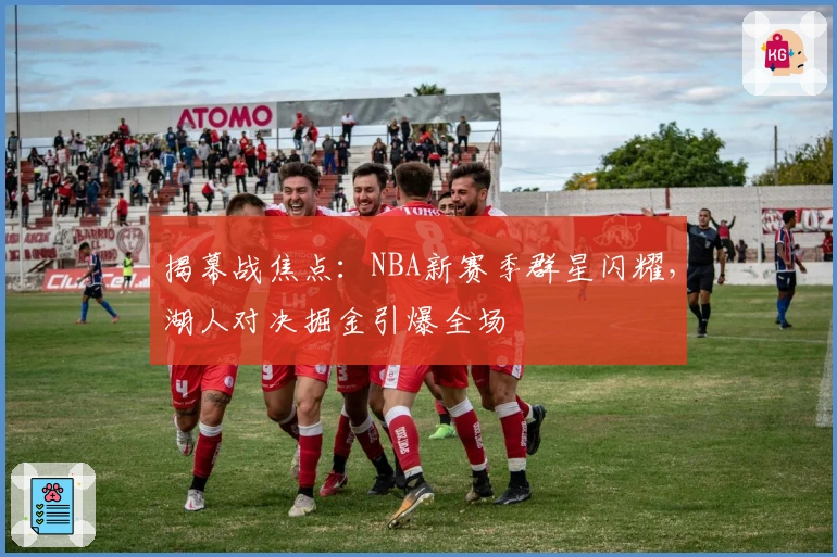 揭幕战焦点：NBA新赛季群星闪耀，湖人对决掘金引爆全场