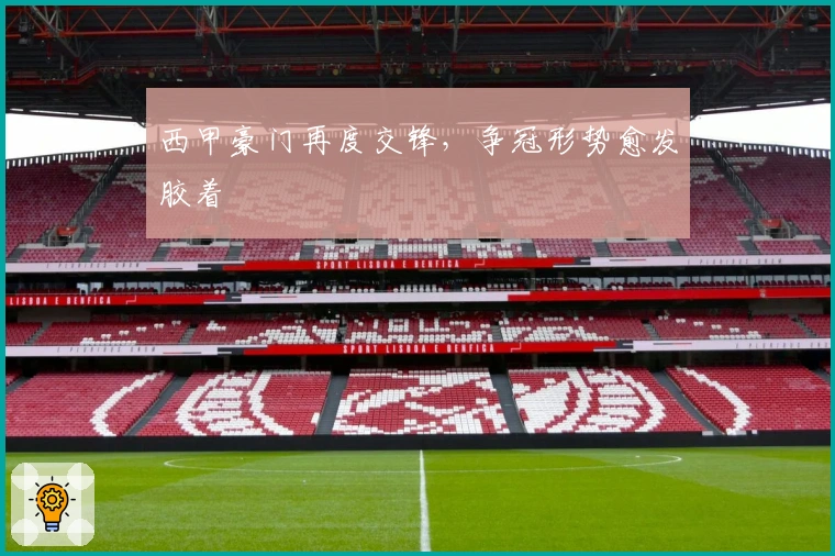 西甲豪门再度交锋,争冠形势愈发胶着