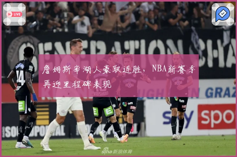 詹姆斯率湖人豪取连胜，NBA新赛季再迎里程碑表现