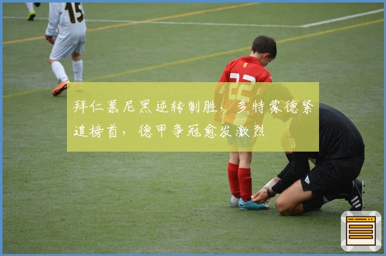 拜仁慕尼黑逆转制胜，多特蒙德紧追榜首，德甲争冠愈发激烈