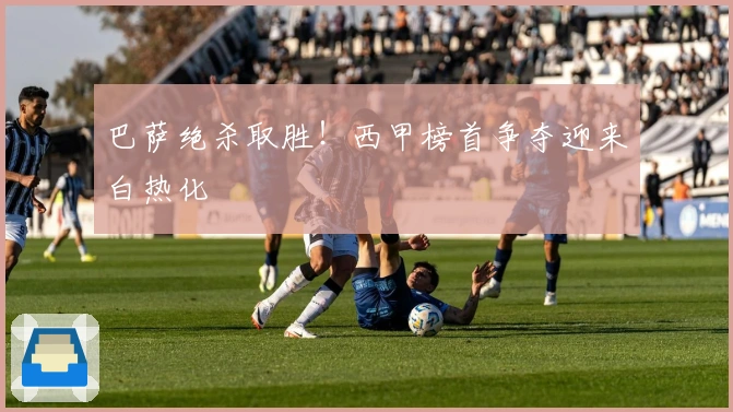 巴萨绝杀取胜！西甲榜首争夺迎来白热化