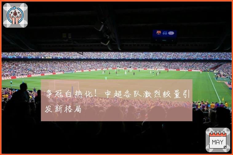 争冠白热化!中超各队激烈较量引发新格局