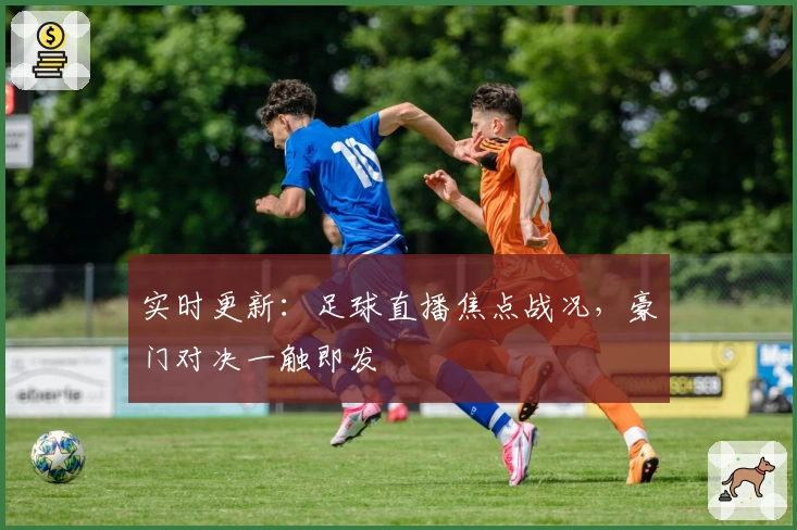 实时更新：足球直播焦点战况，豪门对决一触即发